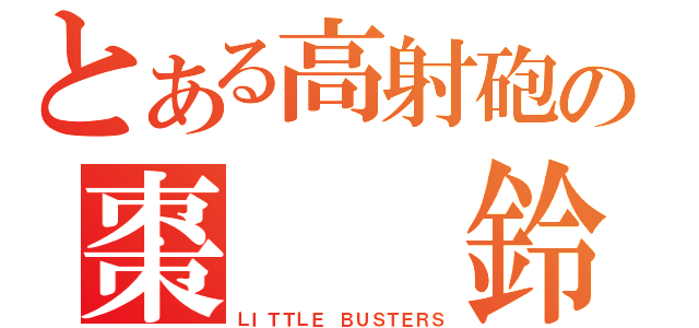 とある高射砲の棗  鈴（ＬＩＴＴＬＥ ＢＵＳＴＥＲＳ）