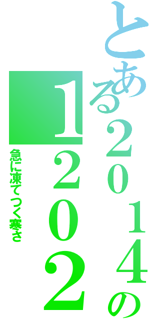 とある２０１４の１２０２Ⅱ（急に凍てつく寒さ）