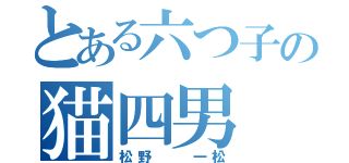 とある六つ子の猫四男（松野  一松）