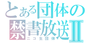 とある団体の禁書放送Ⅱ（ニコ生団体）