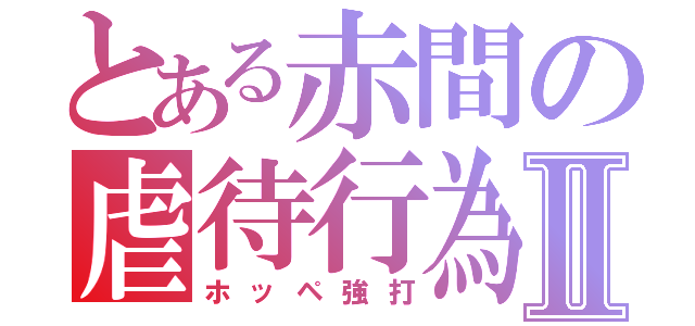 とある赤間の虐待行為Ⅱ（ホッペ強打）