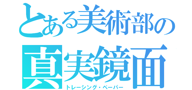 とある美術部の真実鏡面（トレーシング・ペーパー）