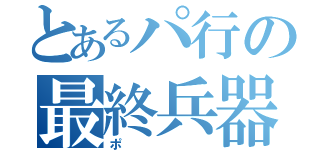 とあるパ行の最終兵器（ポ）