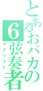 とあるおバカの６弦奏者（ギタリスト）