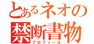 とあるネオの禁断書物（プロフィール）