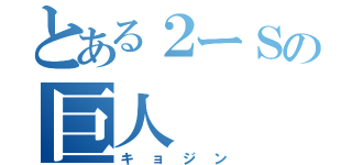 とある２ーＳの巨人（キョジン）