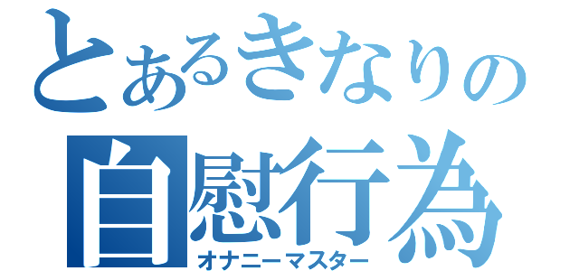 とあるきなりの自慰行為（オナニーマスター）