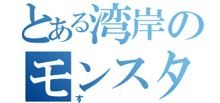 とある湾岸のモンスター（す）