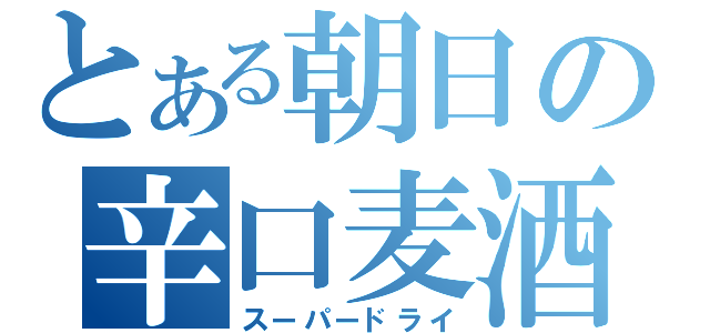 とある朝日の辛口麦酒（スーパードライ）