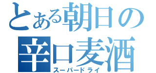 とある朝日の辛口麦酒（スーパードライ）