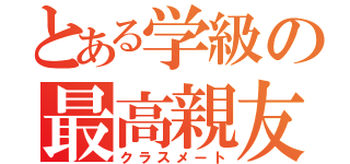 とある学級の最高親友（クラスメート）