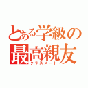 とある学級の最高親友（クラスメート）