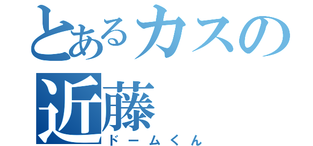 とあるカスの近藤（ドームくん）