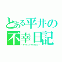 とある平井の不幸日記（～ありがとう平井永遠に～）