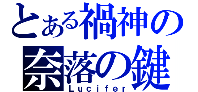 とある禍神の奈落の鍵（Ｌｕｃｉｆｅｒ）