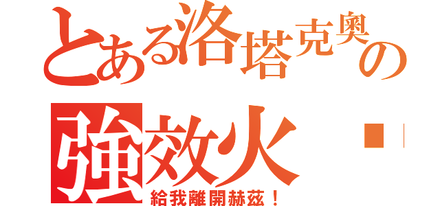 とある洛塔克奧の強效火焰（給我離開赫茲！）