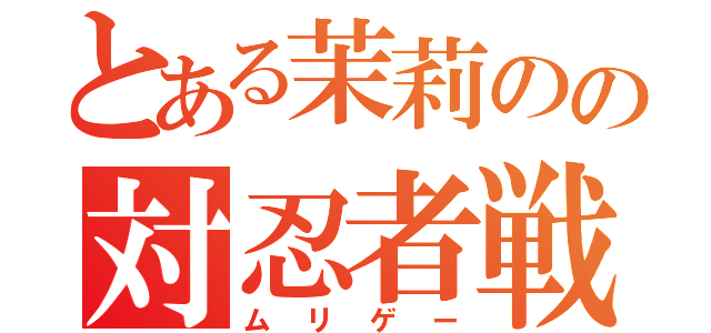 とある茉莉のの対忍者戦（ムリゲー）