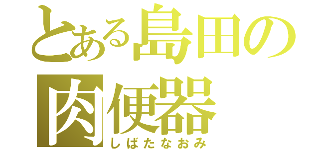 とある島田の肉便器（しばたなおみ）