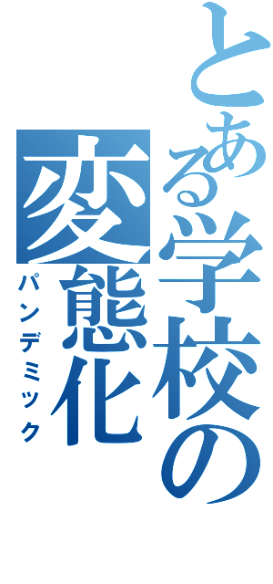 とある学校の変態化（パンデミック）