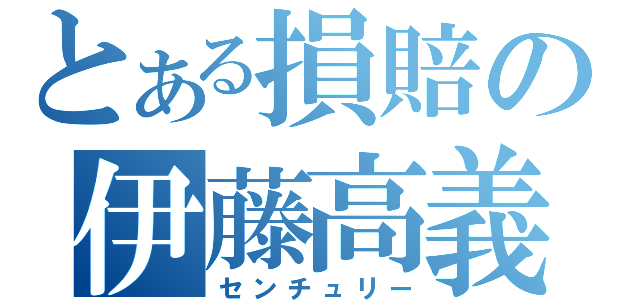 とある損賠の伊藤高義（センチュリー）