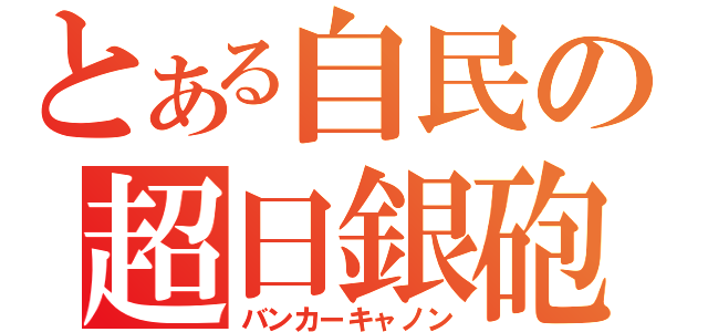 とある自民の超日銀砲（バンカーキャノン）