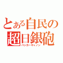 とある自民の超日銀砲（バンカーキャノン）