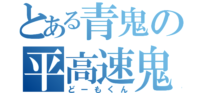 とある青鬼の平高速鬼（どーもくん）