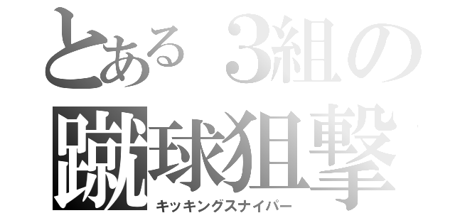 とある３組の蹴球狙撃（キッキングスナイパー）