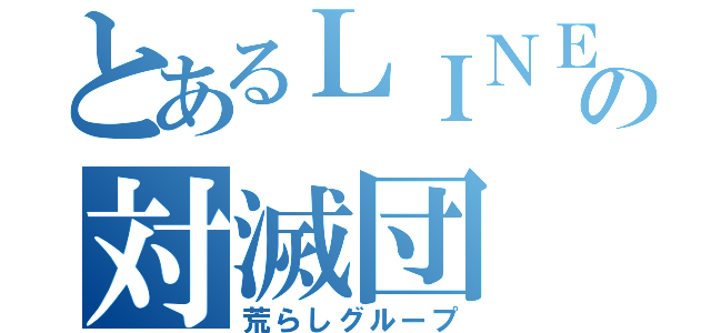 とあるＬＩＮＥの対滅団（荒らしグループ）