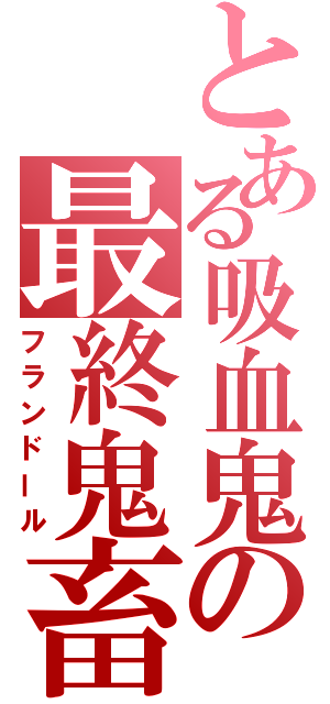 とある吸血鬼の最終鬼畜（フランドール）