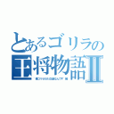 とあるゴリラの王将物語Ⅱ（~僕ゴリラだけど社員なんです~編）