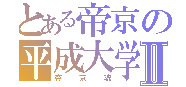 とある帝京の平成大学Ⅱ（帝京魂）