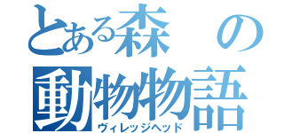 とある森の動物物語（ヴィレッジヘッド）