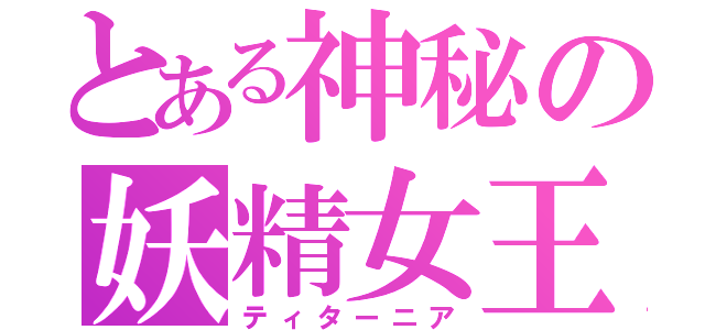 とある神秘の妖精女王（ティターニア）