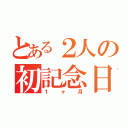 とある２人の初記念日（１ヶ月）