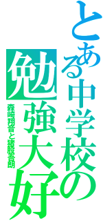 とある中学校の勉強大好き（森崎翔音と猪股吾朗）