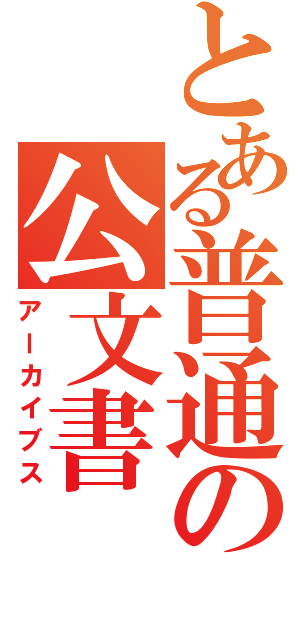 とある普通の公文書（アーカイブス）