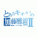 とあるキチガイの加藤雅樹Ⅱ（異常者 キチガイ野郎）