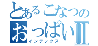 とあるこなつのおっぱいⅡ（インデックス）