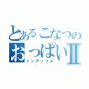 とあるこなつのおっぱいⅡ（インデックス）