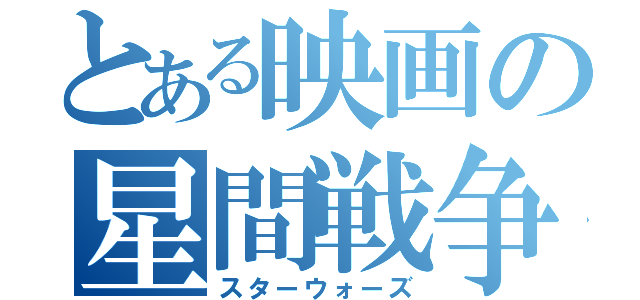 とある映画の星間戦争（スターウォーズ）