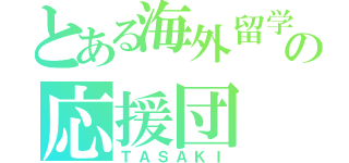 とある海外留学の応援団（ＴＡＳＡＫＩ）