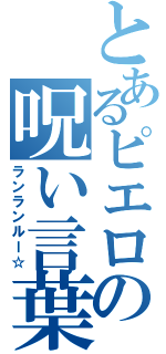 とあるピエロの呪い言葉（ランランルー☆）