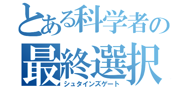 とある科学者の最終選択（シュタインズゲート）