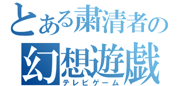 とある粛清者の幻想遊戯（テレビゲーム）