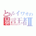 とあるイワオの暴言王者Ⅱ（デストロイアー）