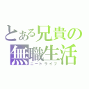 とある兄貴の無職生活（ニートライフ）