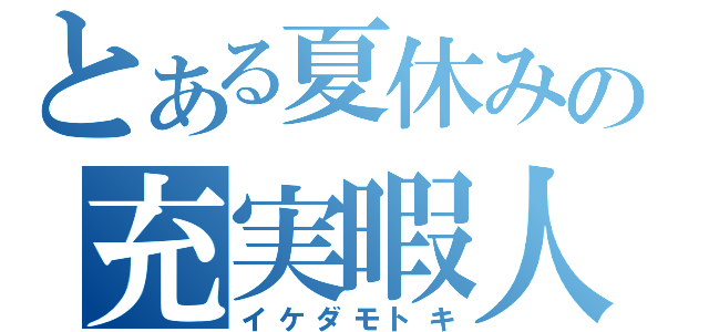 とある夏休みの充実暇人（イケダモトキ）