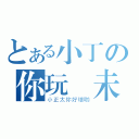 とある小丁の你玩夠未（小正太你好壞喲）