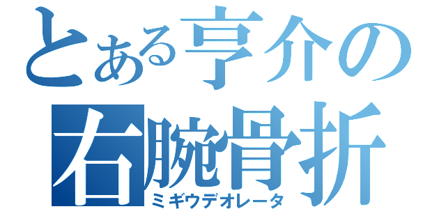 とある亨介の右腕骨折（ミギウデオレータ）